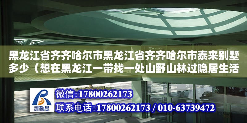 黑龍江省齊齊哈爾市黑龍江省齊齊哈爾市泰來別墅多少（想在黑龍江一帶找一處山野山林過隱居生活，有合適的地方嗎） 鋼結構網架設計