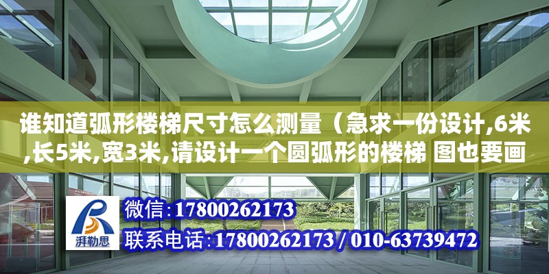 誰知道弧形樓梯尺寸怎么測量（急求一份設(shè)計,6米,長5米,寬3米,請設(shè)計一個圓弧形的樓梯 圖也要畫清楚建筑愛好者,希望有一份圓柱樓梯圖紙,）