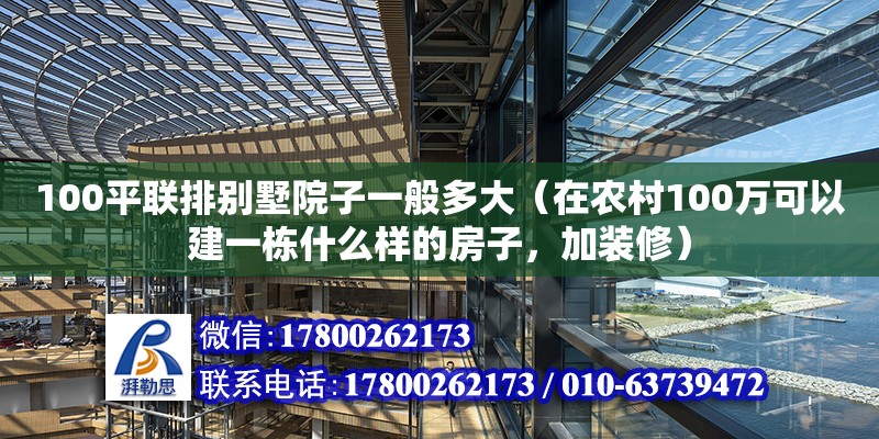 100平聯排別墅院子一般多大（在農村100萬可以建一棟什么樣的房子，加裝修）