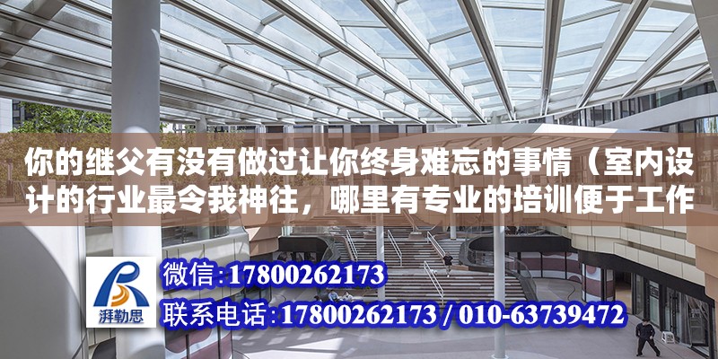 你的繼父有沒有做過讓你終身難忘的事情（室內設計的行業最令我神往，哪里有專業的培訓便于工作呢）