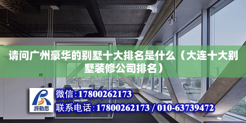 請問廣州豪華的別墅十大排名是什么（大連十大別墅裝修公司排名） 鋼結構網架設計