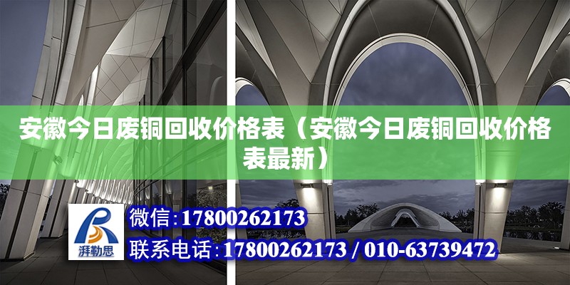 安徽今日廢銅回收價(jià)格表（安徽今日廢銅回收價(jià)格表最新） 北京加固設(shè)計(jì)（加固設(shè)計(jì)公司）