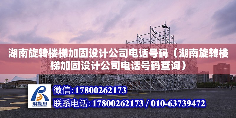 湖南旋轉樓梯加固設計公司電話號碼（湖南旋轉樓梯加固設計公司電話號碼查詢）