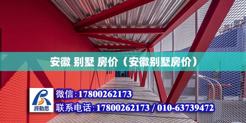 安徽 別墅 房價（安徽別墅房價） 北京加固設計（加固設計公司）