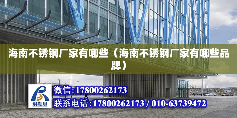 海南不銹鋼廠家有哪些（海南不銹鋼廠家有哪些品牌） 鋼結構異形設計