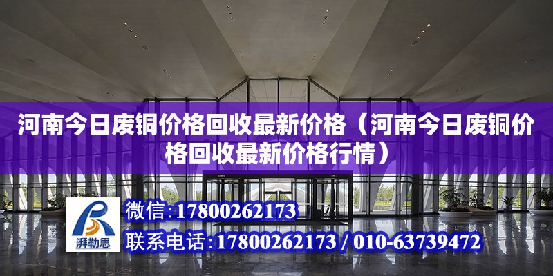 河南今日廢銅價格回收最新價格（河南今日廢銅價格回收最新價格行情） 北京加固設計（加固設計公司）