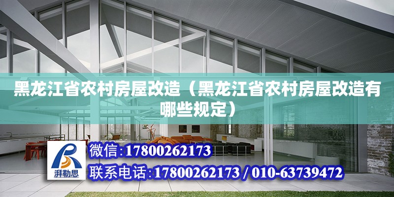 黑龍江省農村房屋改造（黑龍江省農村房屋改造有哪些規定）