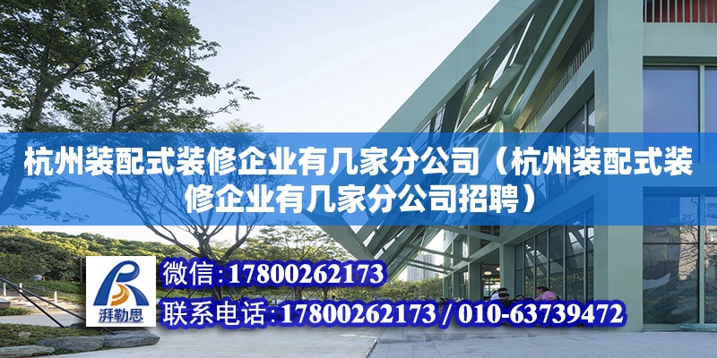 杭州裝配式裝修企業(yè)有幾家分公司（杭州裝配式裝修企業(yè)有幾家分公司招聘） 結(jié)構(gòu)橋梁鋼結(jié)構(gòu)設(shè)計