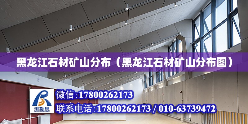 黑龍江石材礦山分布（黑龍江石材礦山分布圖） 北京加固設計（加固設計公司）