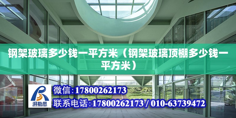 鋼架玻璃多少錢一平方米（鋼架玻璃頂棚多少錢一平方米） 北京加固設計（加固設計公司）