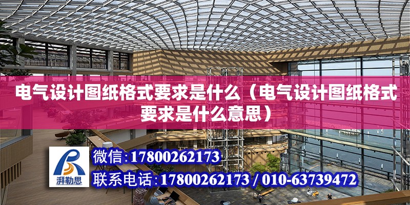 電氣設計圖紙格式要求是什么（電氣設計圖紙格式要求是什么意思） 北京加固設計（加固設計公司）