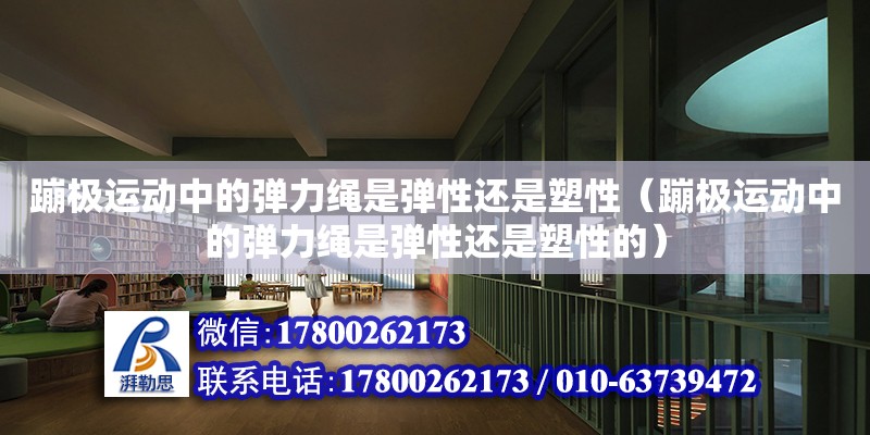 蹦極運動中的彈力繩是彈性還是塑性（蹦極運動中的彈力繩是彈性還是塑性的） 北京加固設計（加固設計公司）