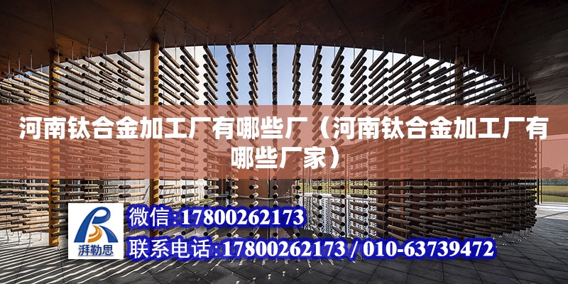 河南鈦合金加工廠有哪些廠（河南鈦合金加工廠有哪些廠家） 鋼結(jié)構(gòu)網(wǎng)架設(shè)計