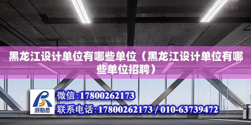 黑龍江設計單位有哪些單位（黑龍江設計單位有哪些單位招聘）