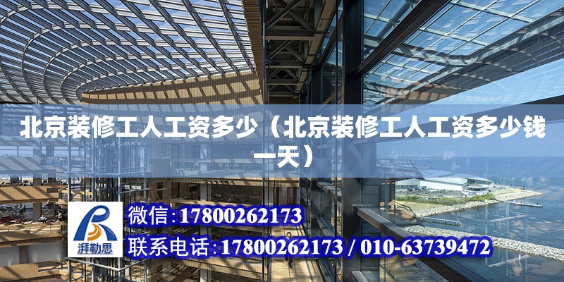 北京裝修工人工資多少（北京裝修工人工資多少錢一天） 北京加固設計（加固設計公司）