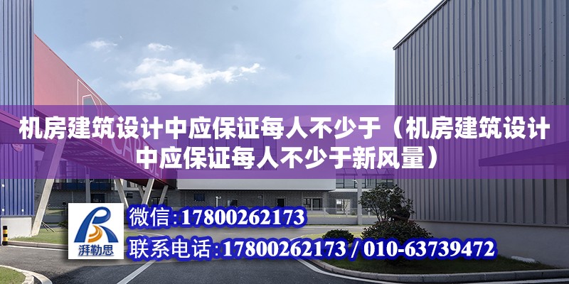 機房建筑設計中應保證每人不少于（機房建筑設計中應保證每人不少于新風量）