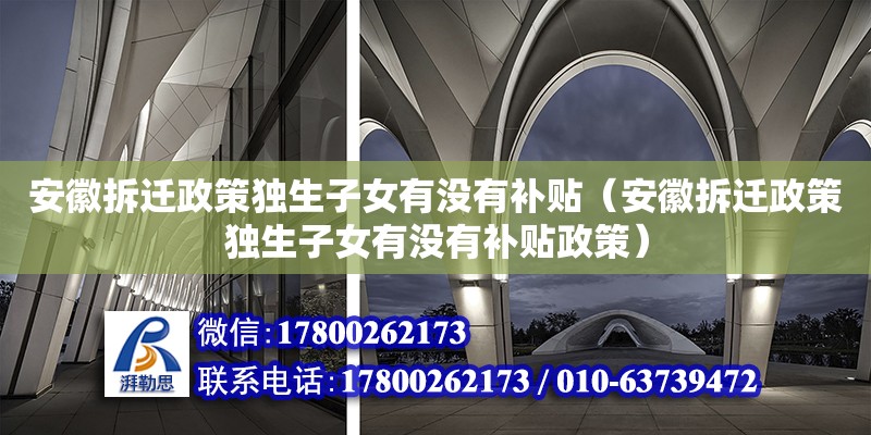 安徽拆遷政策獨生子女有沒有補貼（安徽拆遷政策獨生子女有沒有補貼政策）