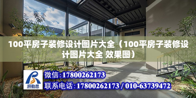 100平房子裝修設(shè)計(jì)圖片大全（100平房子裝修設(shè)計(jì)圖片大全 效果圖）