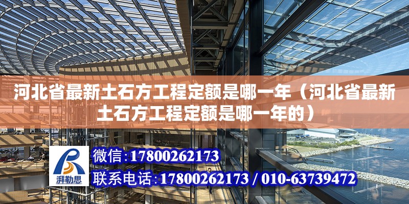 河北省最新土石方工程定額是哪一年（河北省最新土石方工程定額是哪一年的）