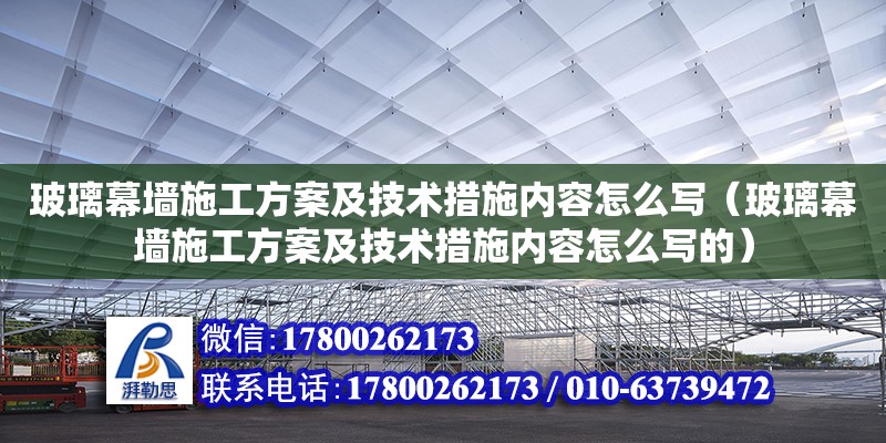 玻璃幕墻施工方案及技術措施內容怎么寫（玻璃幕墻施工方案及技術措施內容怎么寫的）