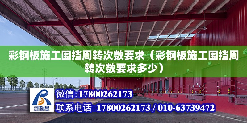 彩鋼板施工圍擋周轉次數要求（彩鋼板施工圍擋周轉次數要求多少）