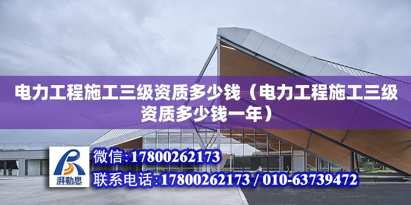 電力工程施工三級資質多少錢（電力工程施工三級資質多少錢一年）