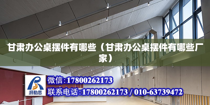 甘肅辦公桌擺件有哪些（甘肅辦公桌擺件有哪些廠家） 鋼結構網架設計