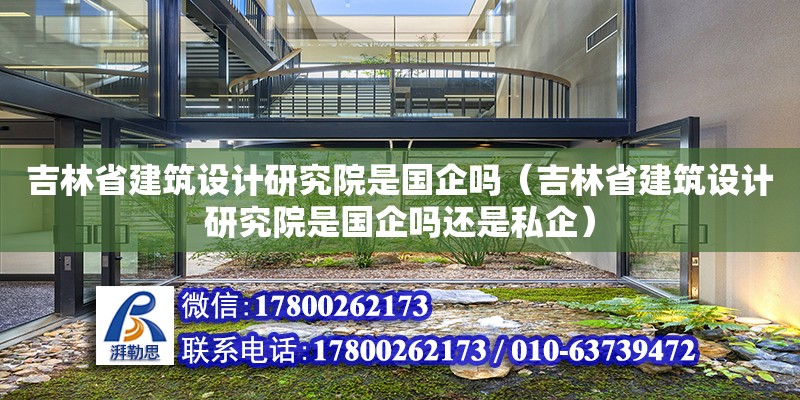 吉林省建筑設計研究院是國企嗎（吉林省建筑設計研究院是國企嗎還是私企）