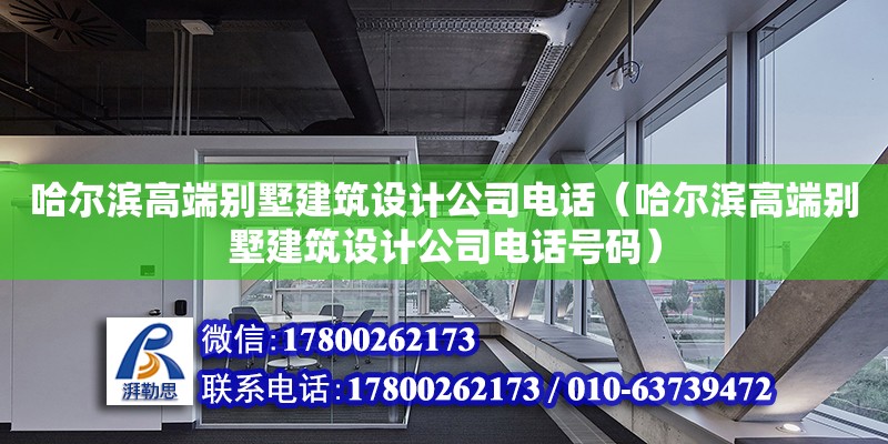 哈爾濱高端別墅建筑設(shè)計(jì)公司電話（哈爾濱高端別墅建筑設(shè)計(jì)公司電話號(hào)碼）