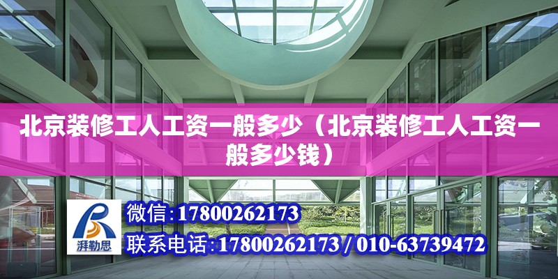 北京裝修工人工資一般多少（北京裝修工人工資一般多少錢）