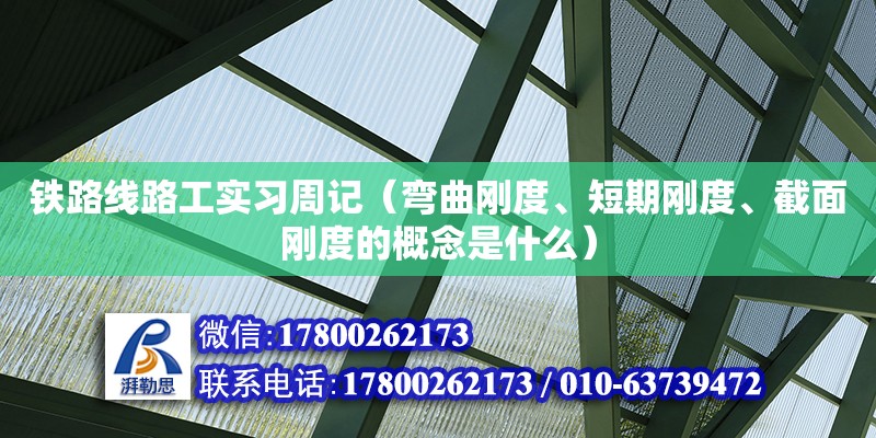 鐵路線路工實習周記（彎曲剛度、短期剛度、截面剛度的概念是什么）