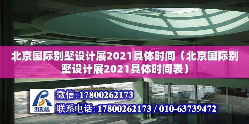 北京國際別墅設(shè)計展2021具體時間（北京國際別墅設(shè)計展2021具體時間表）