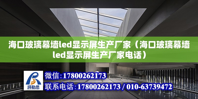 海口玻璃幕墻led顯示屏生產廠家（海口玻璃幕墻led顯示屏生產廠家電話）