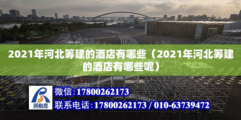 2021年河北籌建的酒店有哪些（2021年河北籌建的酒店有哪些呢） 北京加固設計（加固設計公司）