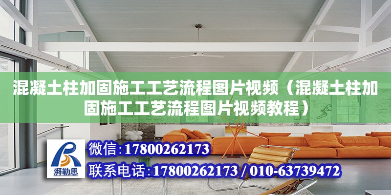 混凝土柱加固施工工藝流程圖片視頻（混凝土柱加固施工工藝流程圖片視頻教程）