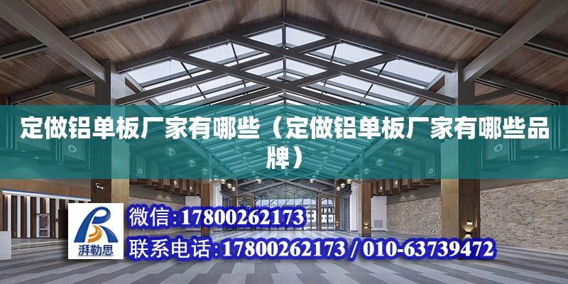 定做鋁單板廠家有哪些（定做鋁單板廠家有哪些品牌） 鋼結(jié)構(gòu)網(wǎng)架設(shè)計