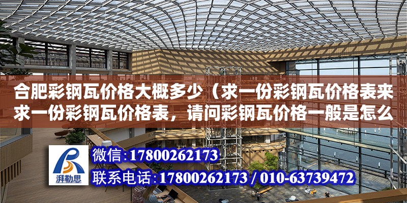 合肥彩鋼瓦價格大概多少（求一份彩鋼瓦價格表來求一份彩鋼瓦價格表，請問彩鋼瓦價格一般是怎么樣的）