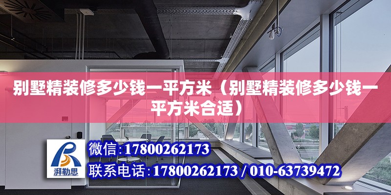 別墅精裝修多少錢一平方米（別墅精裝修多少錢一平方米合適）