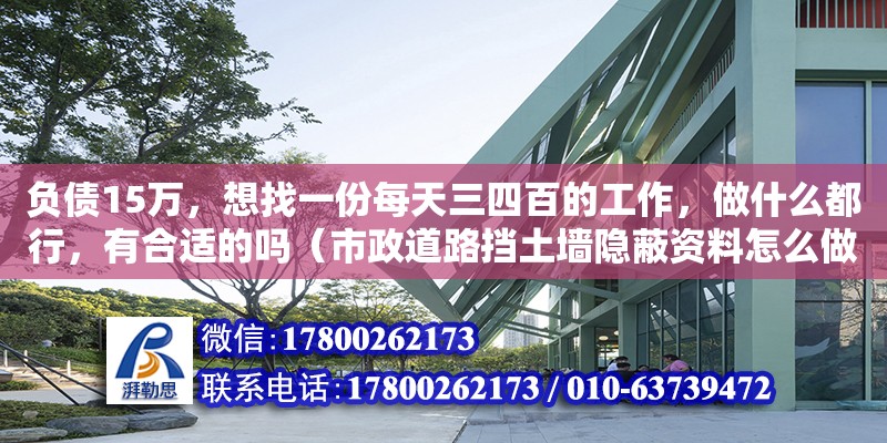 負債15萬，想找一份每天三四百的工作，做什么都行，有合適的嗎（市政道路擋土墻隱蔽資料怎么做，該做些什么，需要些什么希望詳細點） 鋼結構網架設計