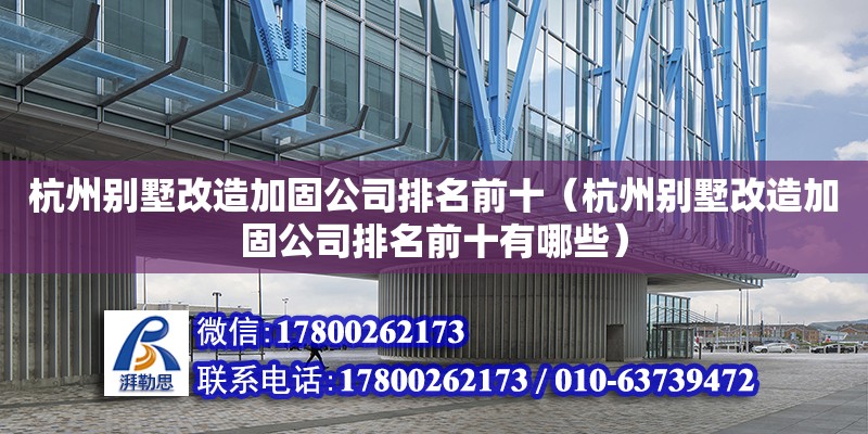 杭州別墅改造加固公司排名前十（杭州別墅改造加固公司排名前十有哪些）