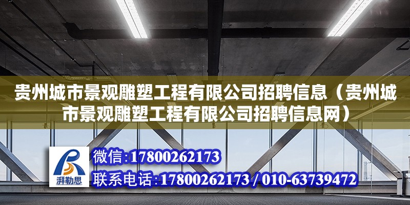 貴州城市景觀雕塑工程有限公司招聘信息（貴州城市景觀雕塑工程有限公司招聘信息網）