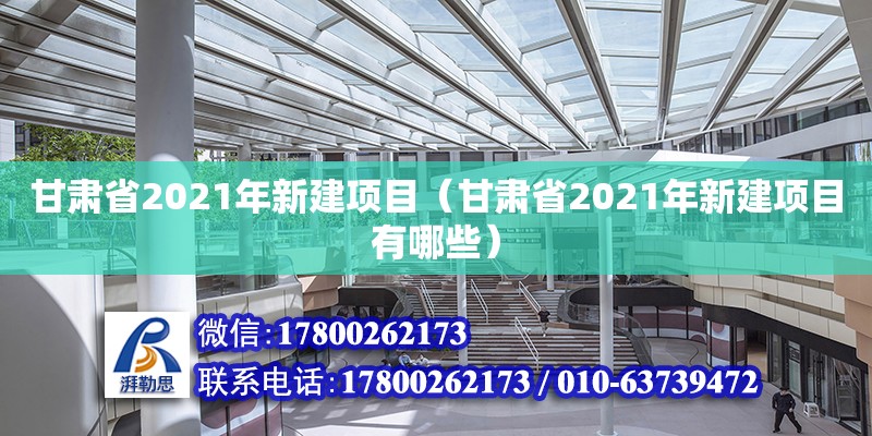 甘肅省2021年新建項目（甘肅省2021年新建項目有哪些） 北京加固設計（加固設計公司）