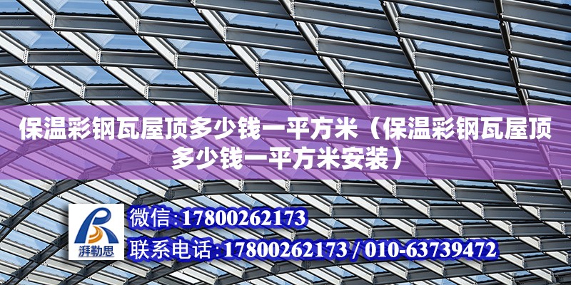 保溫彩鋼瓦屋頂多少錢一平方米（保溫彩鋼瓦屋頂多少錢一平方米安裝）