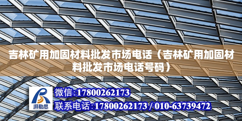 吉林礦用加固材料批發市場電話（吉林礦用加固材料批發市場電話號碼） 鋼結構網架設計