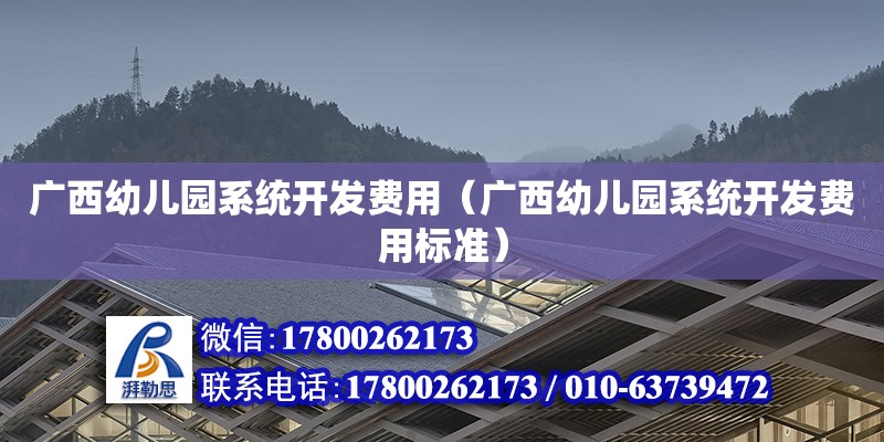 廣西幼兒園系統開發費用（廣西幼兒園系統開發費用標準）