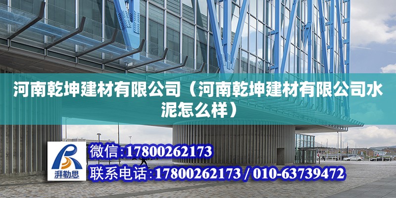 河南乾坤建材有限公司（河南乾坤建材有限公司水泥怎么樣）