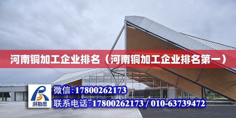 河南銅加工企業排名（河南銅加工企業排名第一） 北京加固設計（加固設計公司）