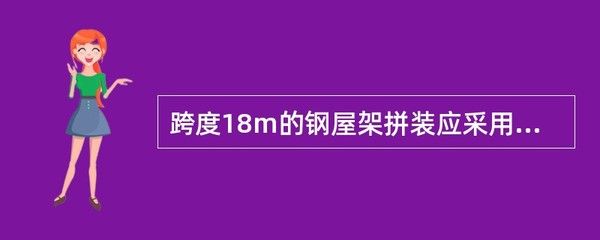 跨度18m的鋼屋架拼裝應(yīng)采用 結(jié)構(gòu)工業(yè)鋼結(jié)構(gòu)施工 第2張