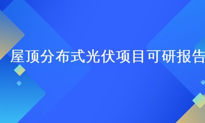 屋頂光伏可研（屋頂光伏系統可行性研究報告）