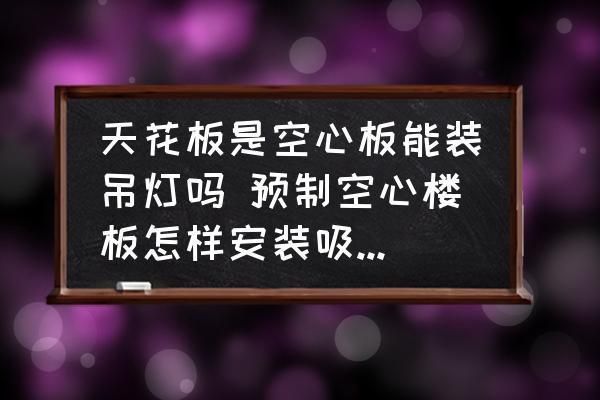 空心板頂不能安裝吊燈？（空心板頂可以安裝吊燈但需要采取合適方法并注意相關(guān)事項(xiàng)）